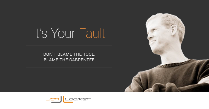 Don't Blame the Tool, Blame the Carpenter
