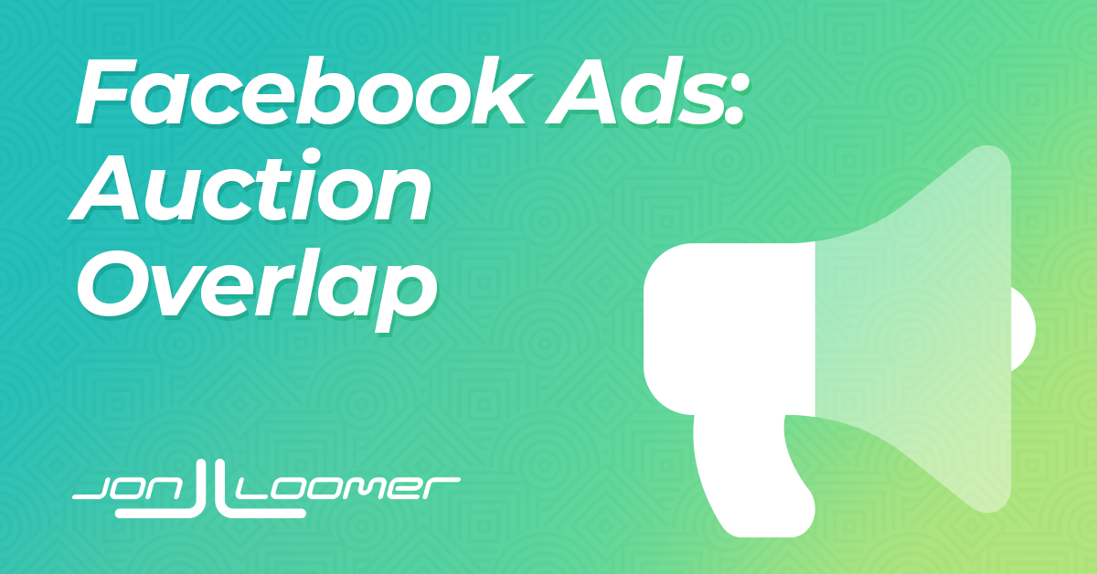 Facebook Audience and Auction Overlap and When It’s a Problem