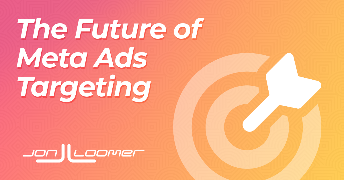 The Future of Meta Ads Targeting Jon Loomer Digital