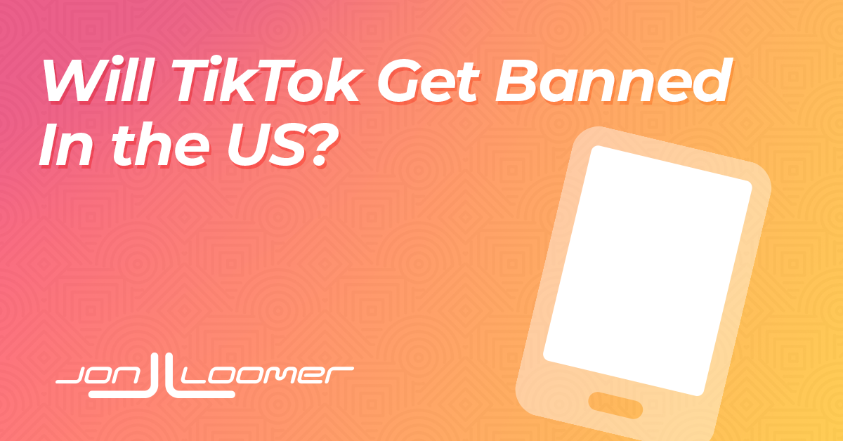 Will TikTok Get Banned? Jon Loomer Digital