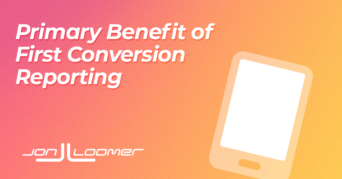 Benefits of First Conversion Reporting - Jon Loomer Digital